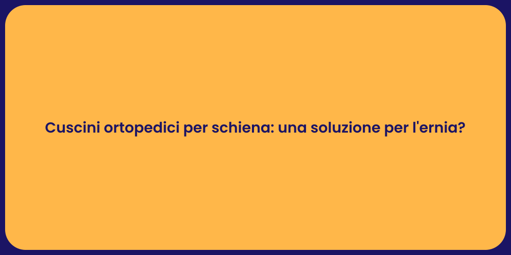 Cuscini ortopedici per schiena: una soluzione per l'ernia?