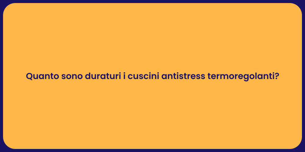 Quanto sono duraturi i cuscini antistress termoregolanti?