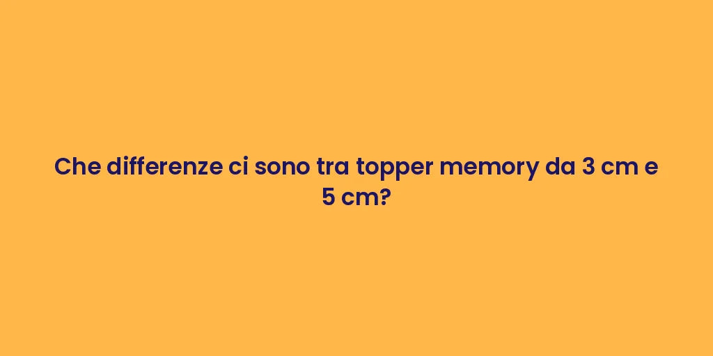 Che differenze ci sono tra topper memory da 3 cm e 5 cm?