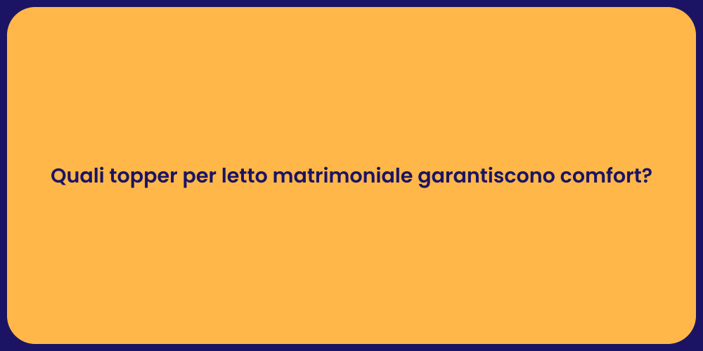 Quali topper per letto matrimoniale garantiscono comfort?