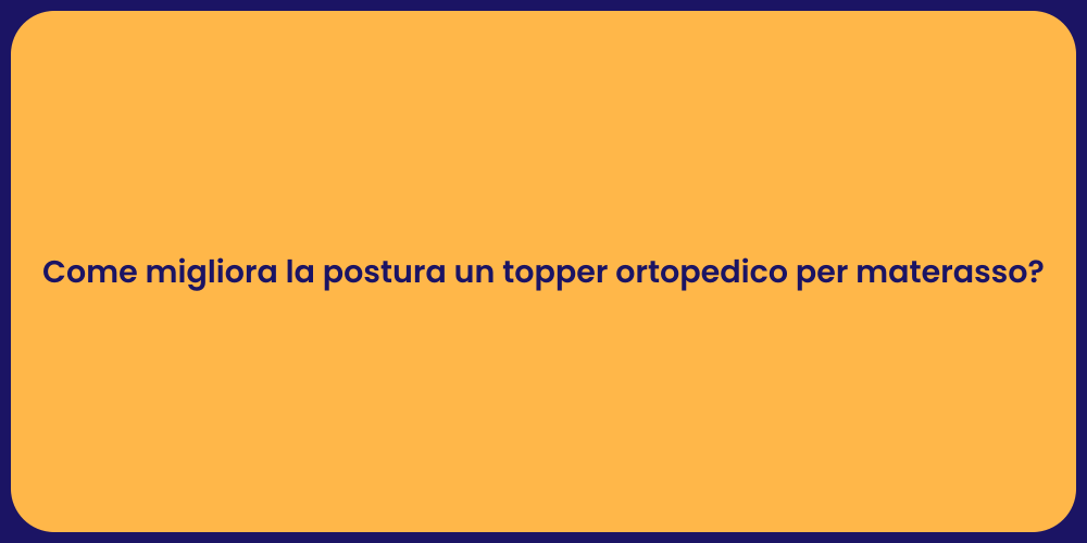Come migliora la postura un topper ortopedico per materasso?