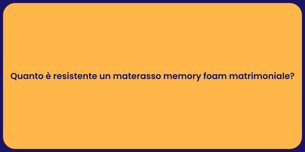Quanto è resistente un materasso memory foam matrimoniale?