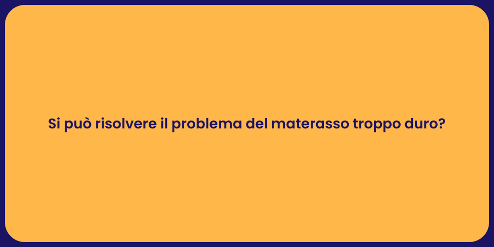 Si può risolvere il problema del materasso troppo duro?