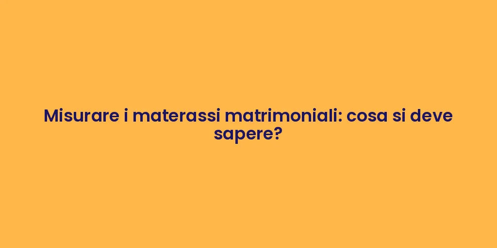 Misurare i materassi matrimoniali: cosa si deve sapere?
