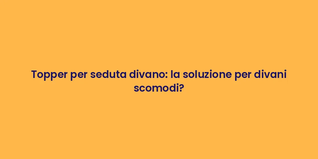 Topper per seduta divano: la soluzione per divani scomodi?
