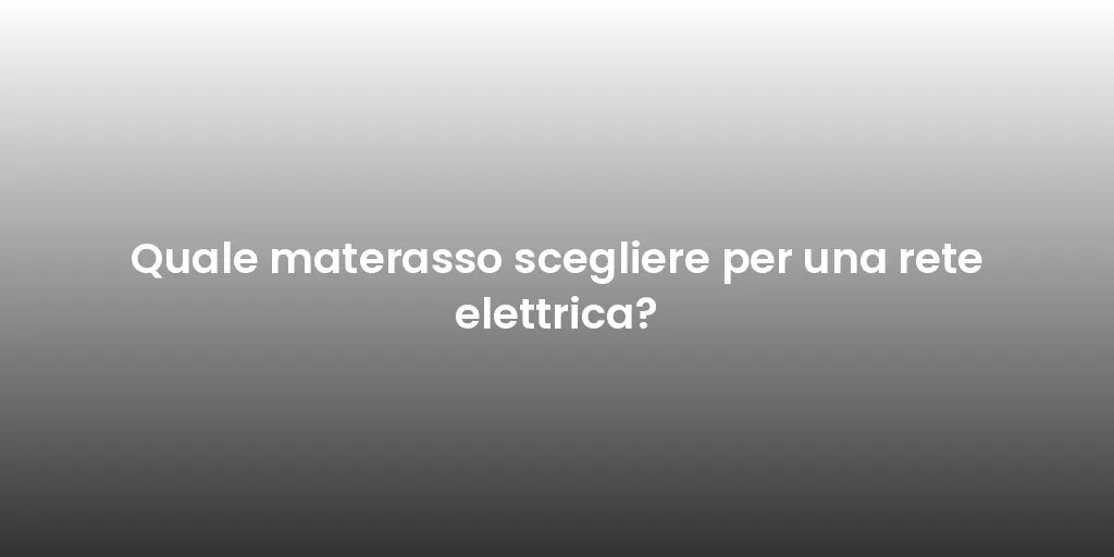 Quale materasso scegliere per una rete elettrica?