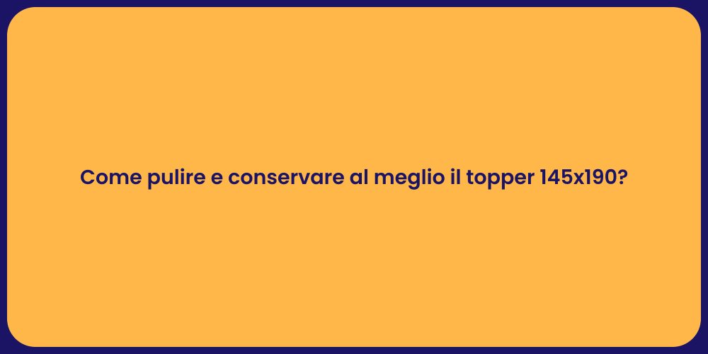 Come pulire e conservare al meglio il topper 145x190?