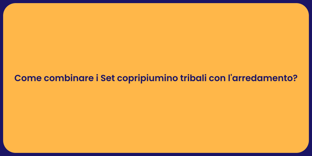 Come combinare i Set copripiumino tribali con l'arredamento?