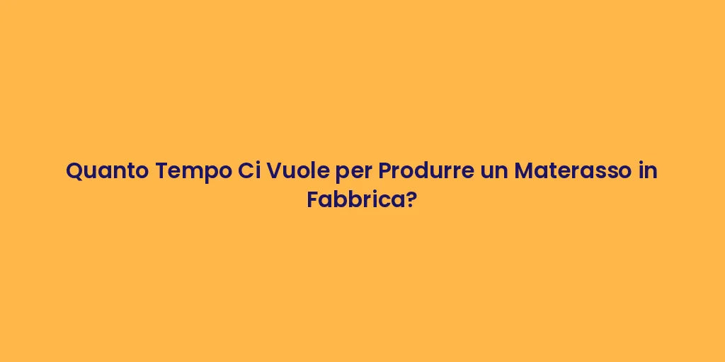 Quanto Tempo Ci Vuole per Produrre un Materasso in Fabbrica?