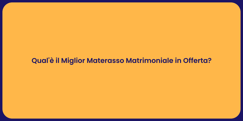 Qual'è il Miglior Materasso Matrimoniale in Offerta?