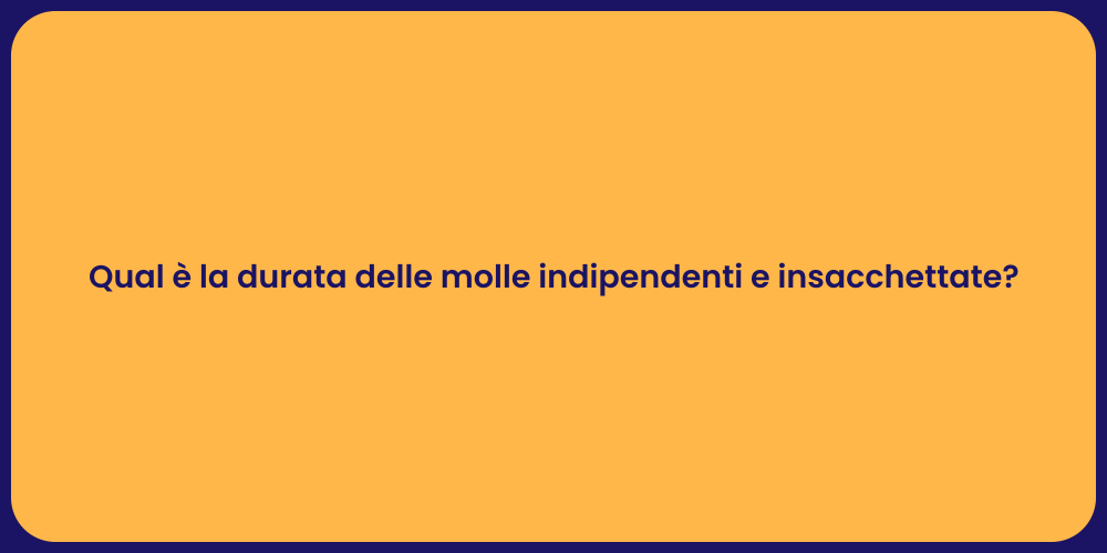 Qual è la durata delle molle indipendenti e insacchettate?