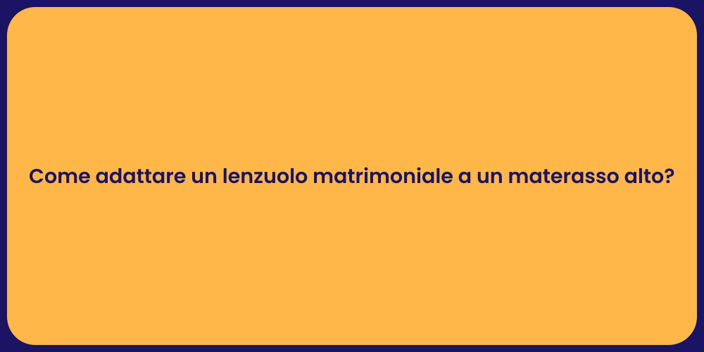 Come adattare un lenzuolo matrimoniale a un materasso alto?