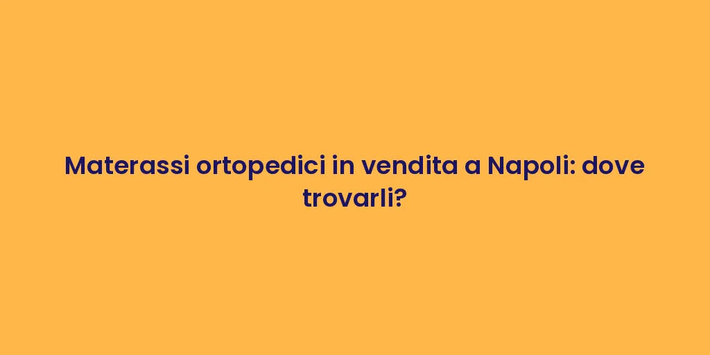 Materassi ortopedici in vendita a Napoli: dove trovarli?