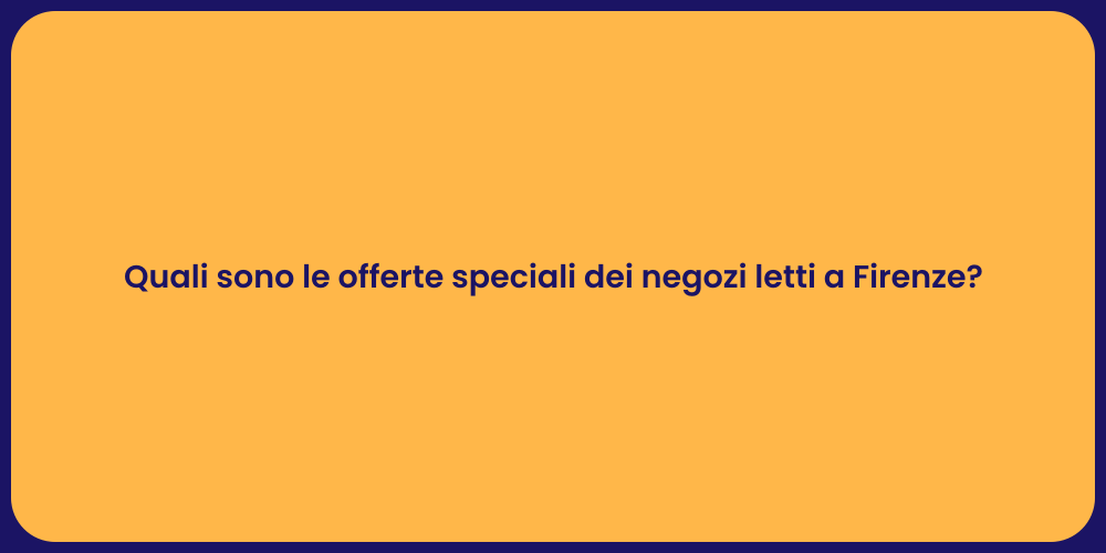 Quali sono le offerte speciali dei negozi letti a Firenze?