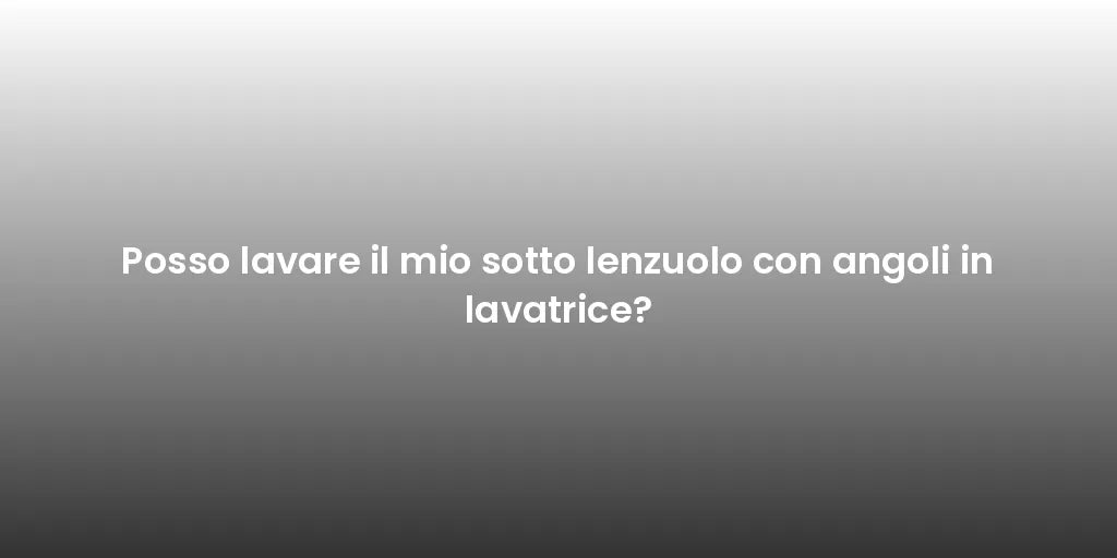 Posso lavare il mio sotto lenzuolo con angoli in lavatrice?