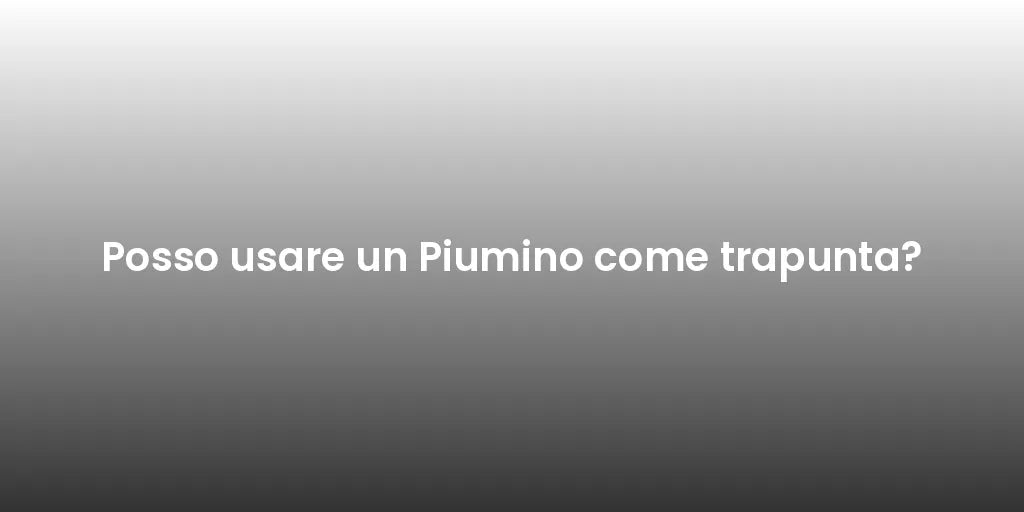 Posso usare un Piumino come trapunta?