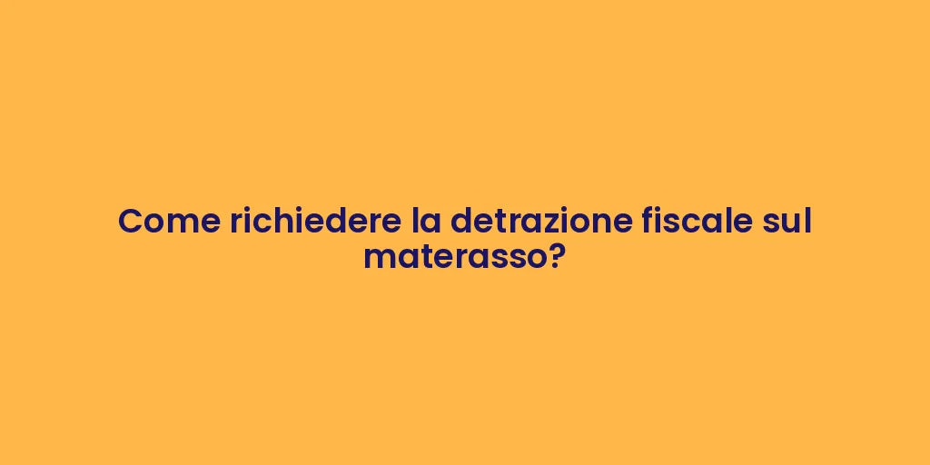 Come richiedere la detrazione fiscale sul materasso?