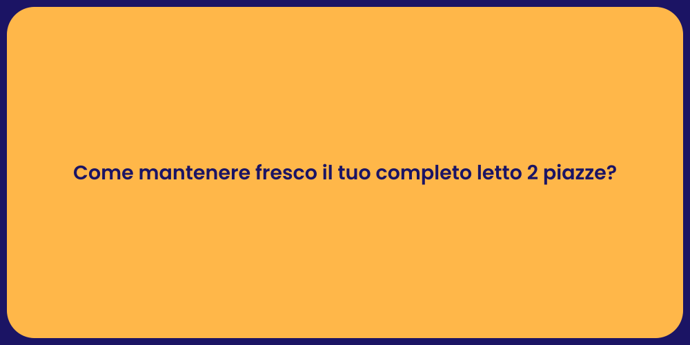 Come mantenere fresco il tuo completo letto 2 piazze?