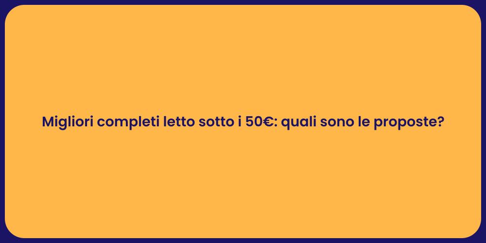 Migliori completi letto sotto i 50€: quali sono le proposte?