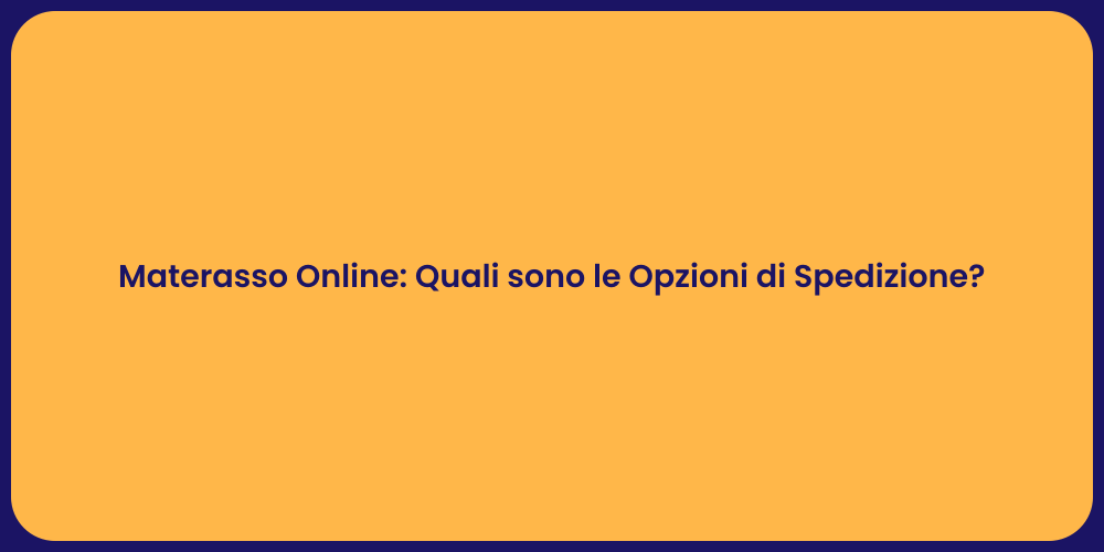 Materasso Online: Quali sono le Opzioni di Spedizione?