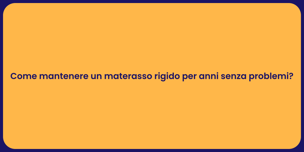 Come mantenere un materasso rigido per anni senza problemi?