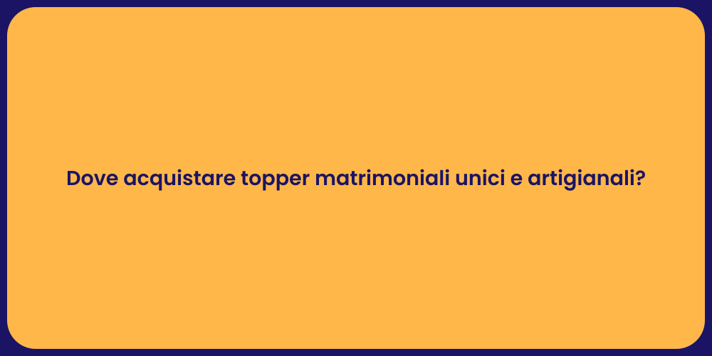 Dove acquistare topper matrimoniali unici e artigianali?