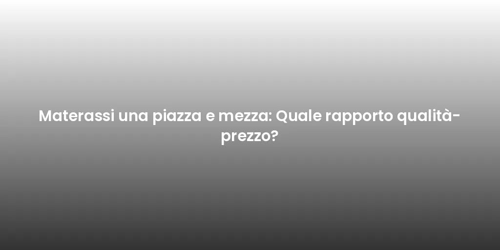 Materassi una piazza e mezza: Quale rapporto qualità-prezzo?
