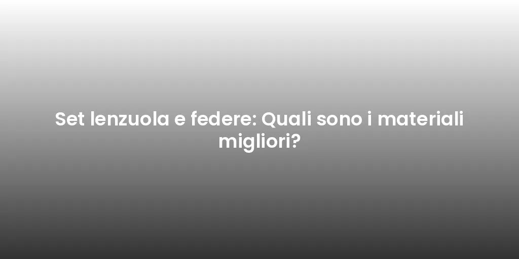 Set lenzuola e federe: Quali sono i materiali migliori?