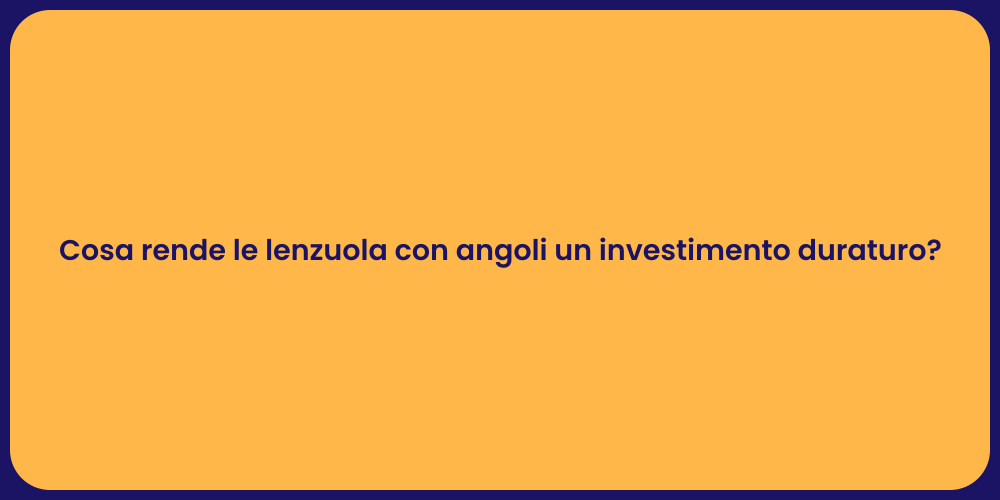 Cosa rende le lenzuola con angoli un investimento duraturo?