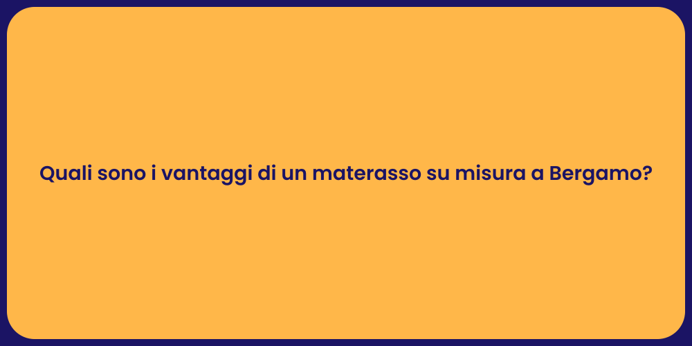 Quali sono i vantaggi di un materasso su misura a Bergamo?