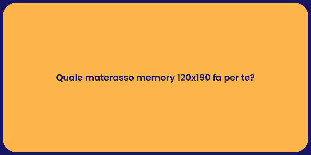 Quale materasso memory 120x190 fa per te?