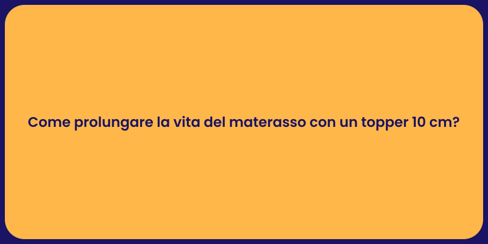 Come prolungare la vita del materasso con un topper 10 cm?