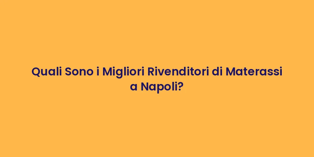 Quali Sono i Migliori Rivenditori di Materassi a Napoli?