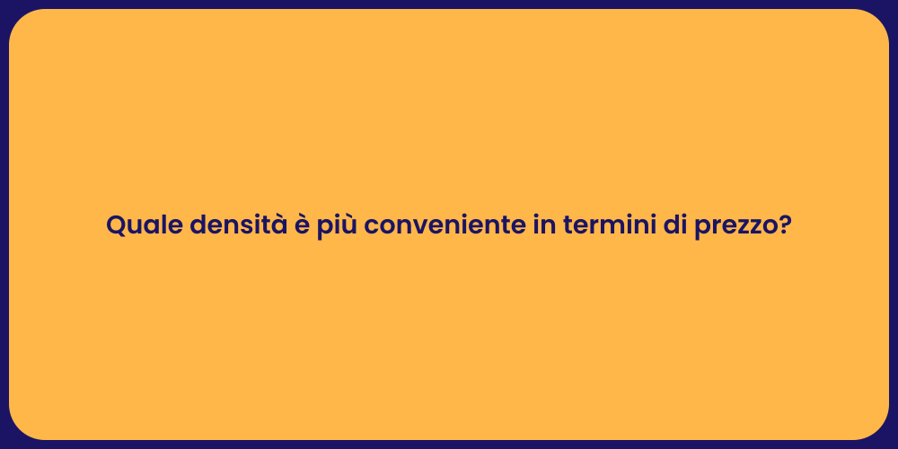 Quale densità è più conveniente in termini di prezzo?