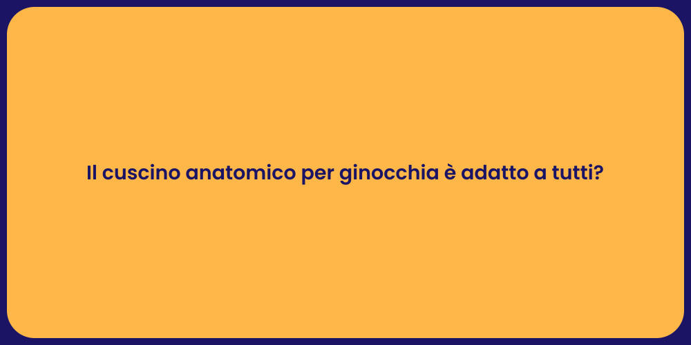 Il cuscino anatomico per ginocchia è adatto a tutti?