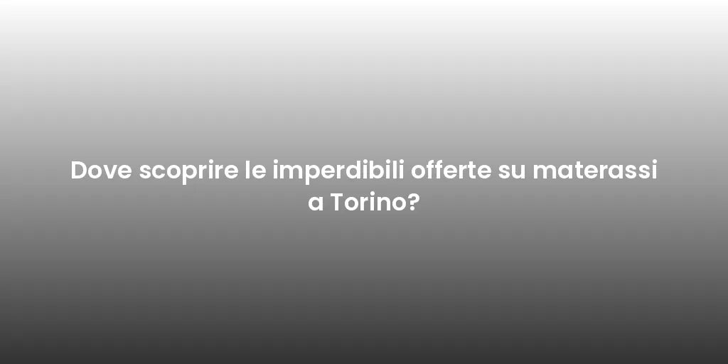 Dove scoprire le imperdibili offerte su materassi a Torino?
