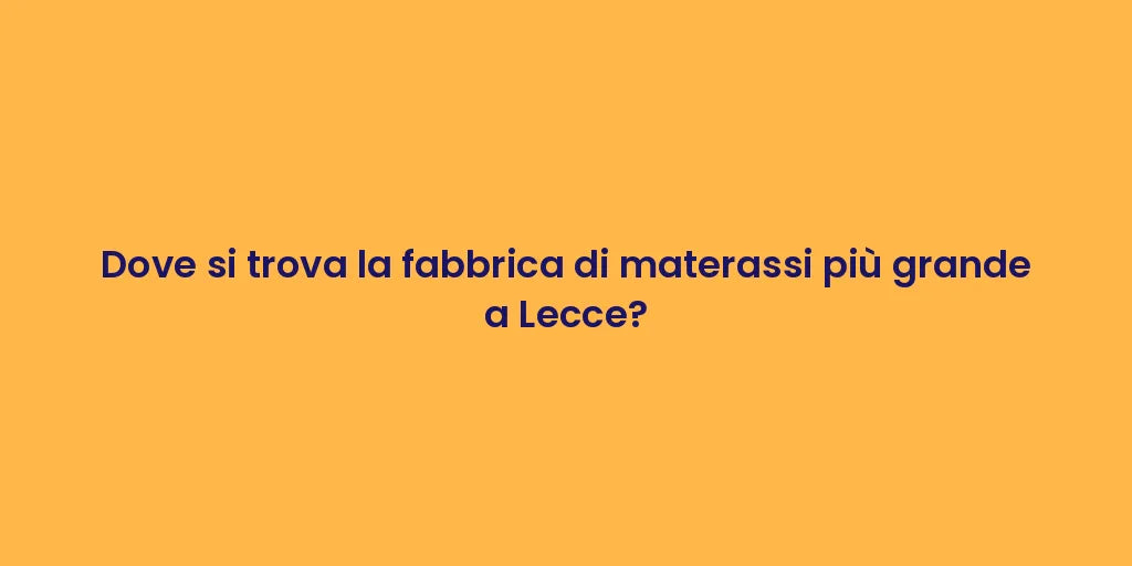 Dove si trova la fabbrica di materassi più grande a Lecce?