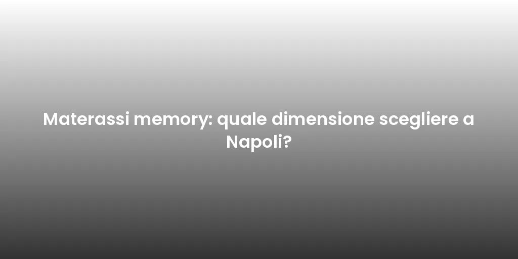 Materassi memory: quale dimensione scegliere a Napoli?