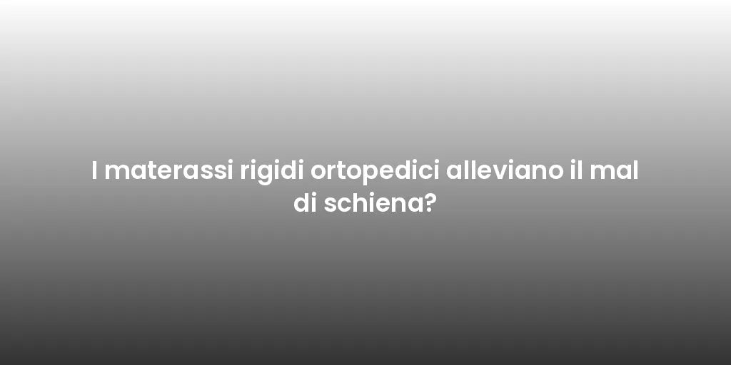 I materassi rigidi ortopedici alleviano il mal di schiena?