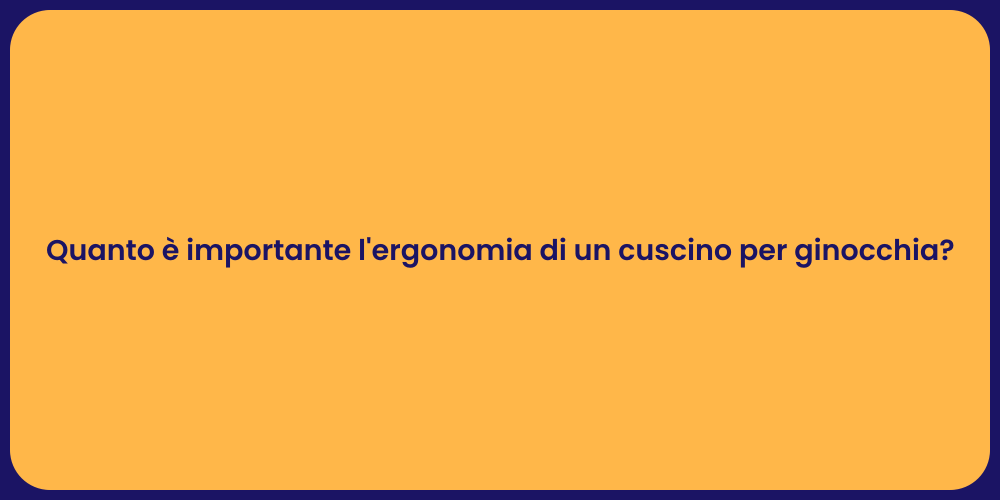 Quanto è importante l'ergonomia di un cuscino per ginocchia?