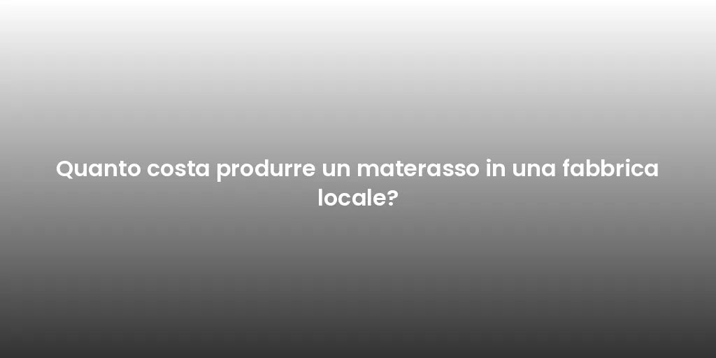Quanto costa produrre un materasso in una fabbrica locale?