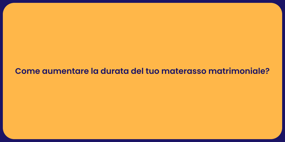 Come aumentare la durata del tuo materasso matrimoniale?