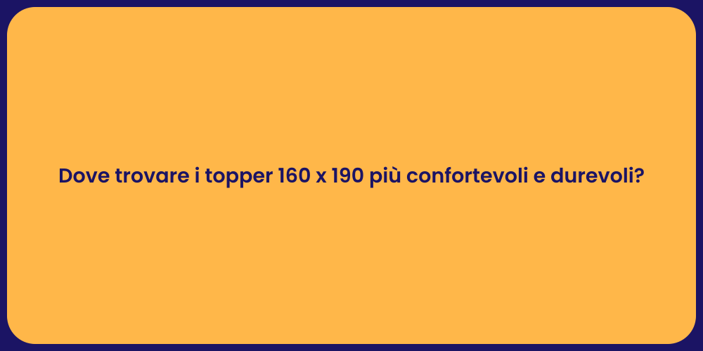 Dove trovare i topper 160 x 190 più confortevoli e durevoli?