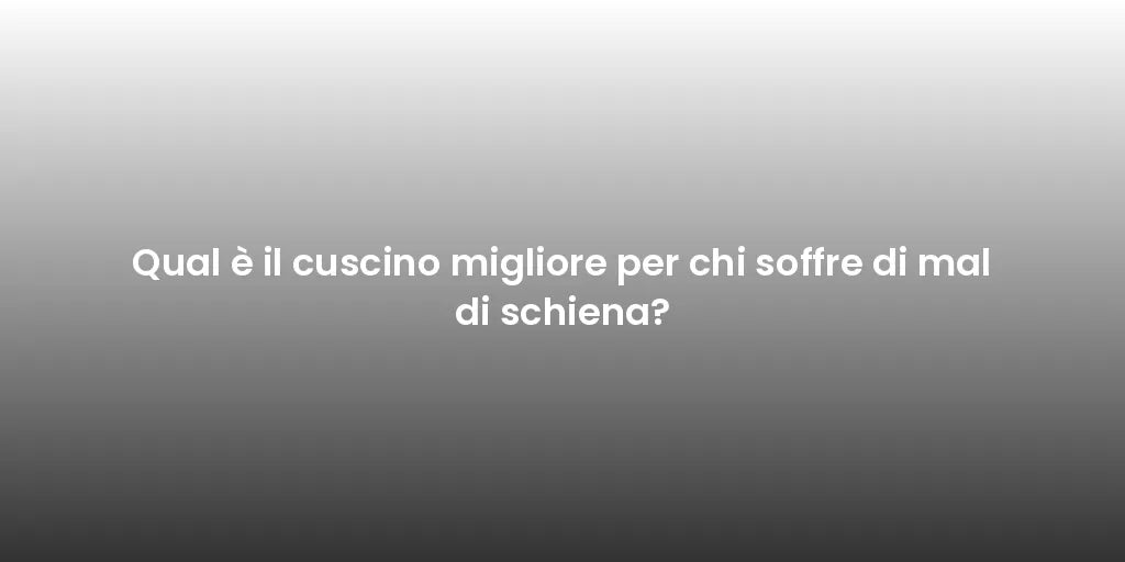 Qual è il cuscino migliore per chi soffre di mal di schiena?
