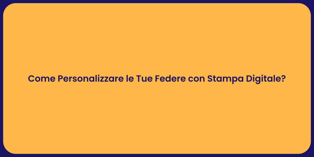 Come Personalizzare le Tue Federe con Stampa Digitale?