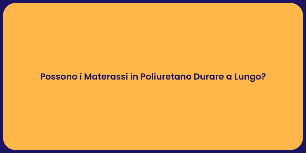 Possono i Materassi in Poliuretano Durare a Lungo?