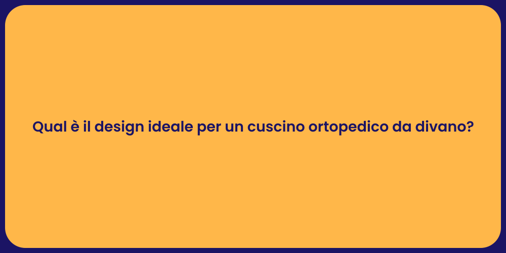 Qual è il design ideale per un cuscino ortopedico da divano?