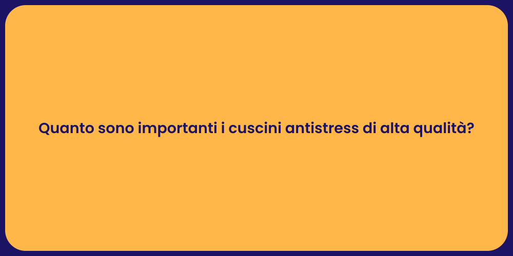 Quanto sono importanti i cuscini antistress di alta qualità?