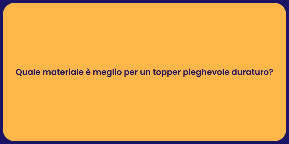 Quale materiale è meglio per un topper pieghevole duraturo?