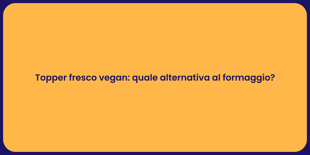 Topper fresco vegan: quale alternativa al formaggio?